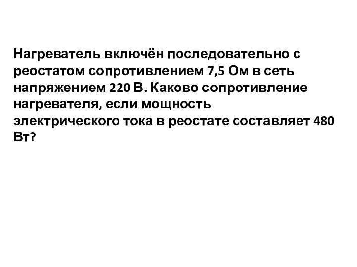 Нагреватель включён последовательно с реостатом сопротивлением 7,5 Ом в сеть напряжением 220