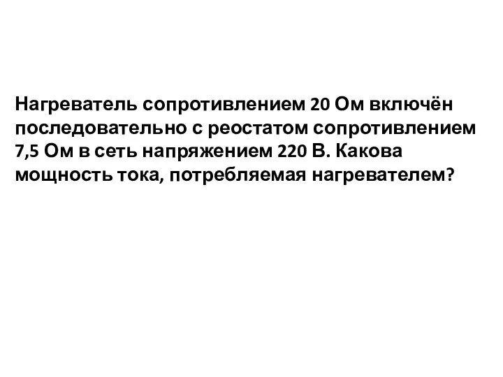 Нагреватель сопротивлением 20 Ом включён последовательно с реостатом сопротивлением 7,5 Ом в