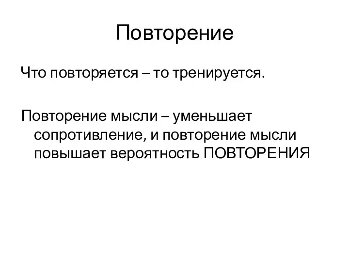 Повторение Что повторяется – то тренируется. Повторение мысли – уменьшает сопротивление, и