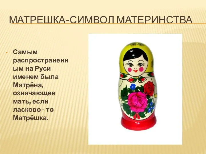 МАТРЕШКА-СИМВОЛ МАТЕРИНСТВА Самым распространенным на Руси именем была Матрёна, означающее мать, если ласково - то Матрёшка.