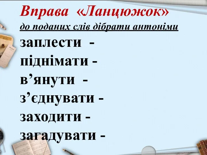 Вправа «Ланцюжок» до поданих слів дібрати антоніми заплести - піднімати - в’янути