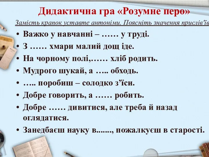 Дидактична гра «Розумне перо» Замість крапок уставте антоніми. Поясніть значення прислів'їв. Важко