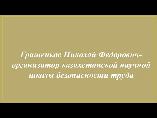 Гращенков Николай Федорович- организатор казахстанской научной школы безопасности труда