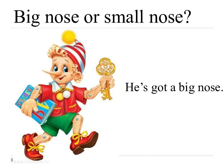 Big nose or small nose? He’s got a big nose.