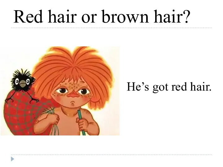 Red hair or brown hair? He’s got red hair.