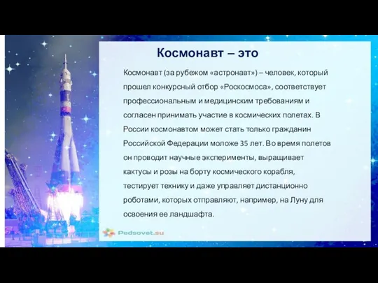 Космонавт (за рубежом «астронавт») – человек, который прошел конкурсный отбор «Роскосмоса», соответствует