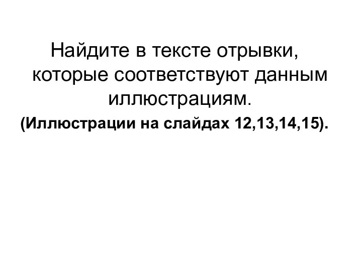 Найдите в тексте отрывки, которые соответствуют данным иллюстрациям. (Иллюстрации на слайдах 12,13,14,15).