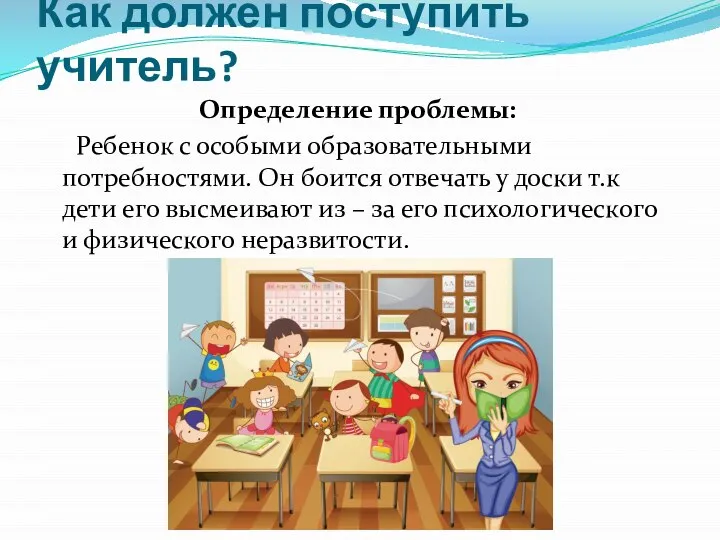 Как должен поступить учитель? Определение проблемы: Ребенок с особыми образовательными потребностями. Он