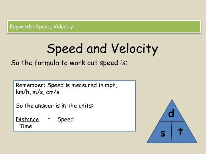 Speed and Velocity So the formula to work out speed is: Keywords: