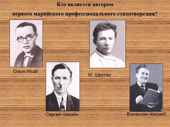 Кто является автором первого марийского профессионального стихотворения? Олык Ипай М. Шкетан Сергей Чавайн Валентин Колумб