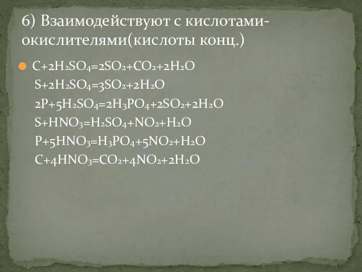 С+2H2SO4=2SO2+CO2+2H2O S+2H2SO4=3SO2+2H2O 2P+5H2SO4=2H3PO4+2SO2+2H2O S+HNO3=H2SO4+NO2+H2O P+5HNO3=H3PO4+5NO2+H2O C+4HNO3=CO2+4NO2+2H2O 6) Взаимодействуют с кислотами-окислителями(кислоты конц.)