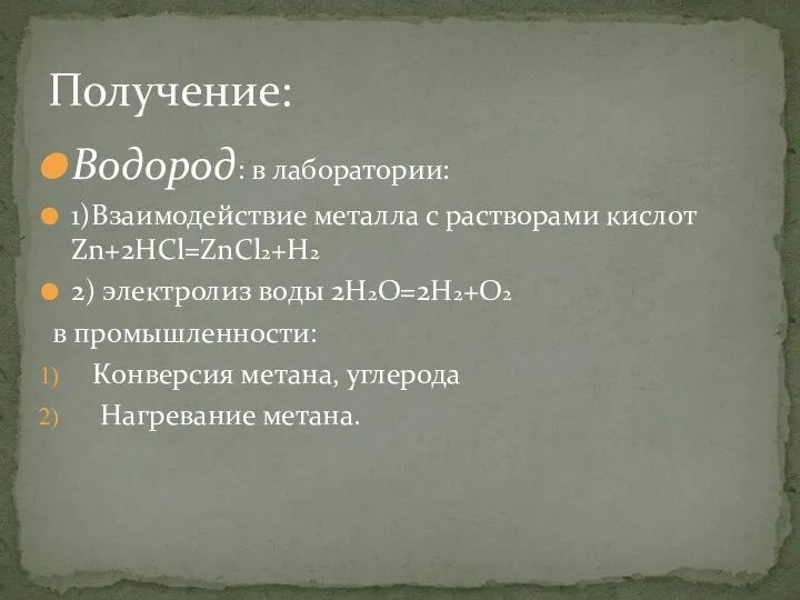 Водород: в лаборатории: 1)Взаимодействие металла с растворами кислот Zn+2HCl=ZnCl2+H2 2) электролиз воды