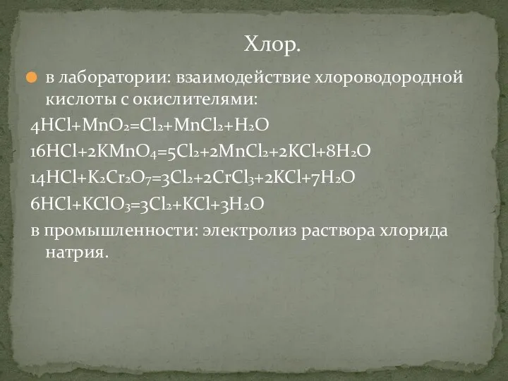 в лаборатории: взаимодействие хлороводородной кислоты с окислителями: 4HCl+MnO2=Cl2+MnCl2+H2O 16HCl+2KMnO4=5Cl2+2MnCl2+2KCl+8H2O 14HCl+K2Cr2O7=3Cl2+2CrCl3+2KCl+7H2O 6HCl+KClO3=3Cl2+KCl+3H2O в