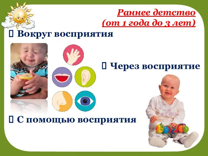 Раннее детство (от 1 года до 3 лет) Вокруг восприятия Через восприятие С помощью восприятия