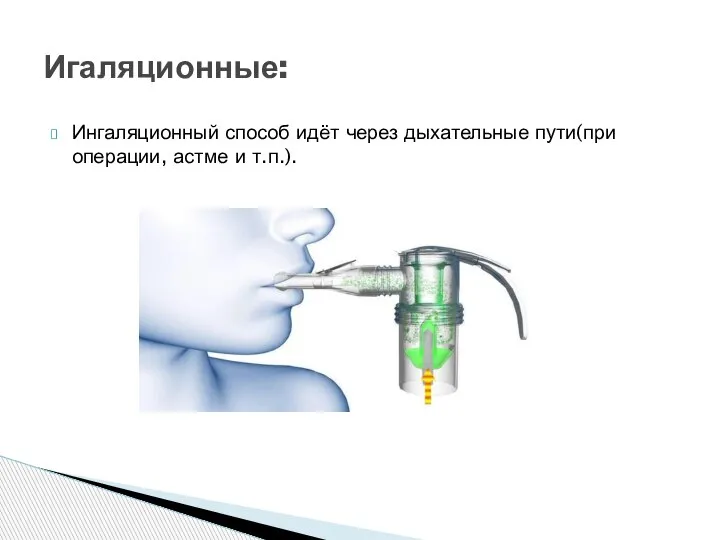 Ингаляционный способ идёт через дыхательные пути(при операции, астме и т.п.). Игаляционные: