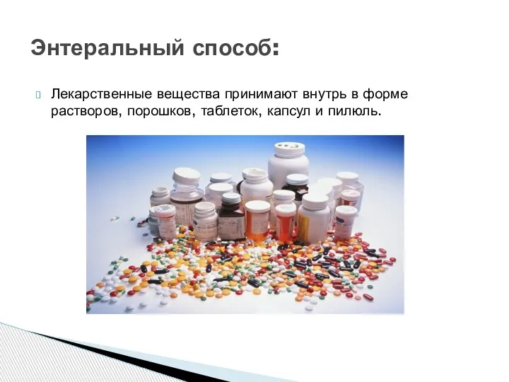 Лекарственные вещества принимают внутрь в форме растворов, порошков, таблеток, капсул и пилюль. Энтеральный способ: