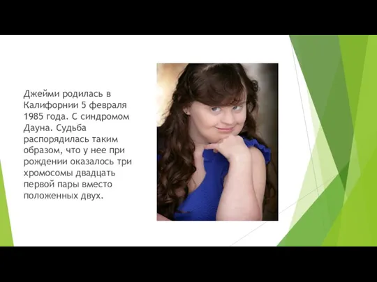 Джейми родилась в Калифорнии 5 февраля 1985 года. С синдромом Дауна. Судьба