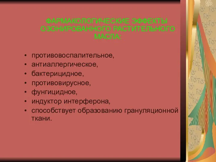 ФАРМАКОЛОГИЧЕСКИЕ ЭФФЕКТЫ ОЗОНИРОВАННОГО РАСТИТЕЛЬНОГО МАСЛА: противовоспалительное, антиаллергическое, бактерицидное, противовирусное, фунгицидное, индуктор интерферона, способствует образованию грануляционной ткани.