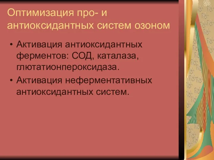 Оптимизация про- и антиоксидантных систем озоном Активация антиоксидантных ферментов: СОД, каталаза, глютатионпероксидаза. Активация неферментативных антиоксидантных систем.