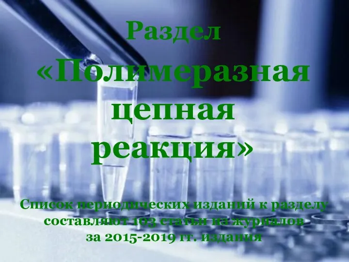 Раздел «Полимеразная цепная реакция» Список периодических изданий к разделу составляют 103 статьи