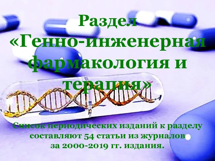 Раздел «Генно-инженерная фармакология и терапия» Список периодических изданий к разделу составляют 54