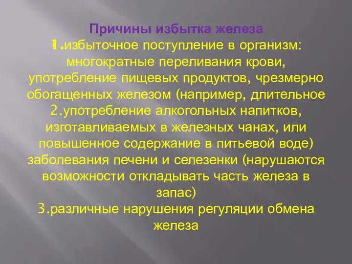 Причины избытка железа 1.избыточное поступление в организм:многократные переливания крови, употребление пищевых продуктов,