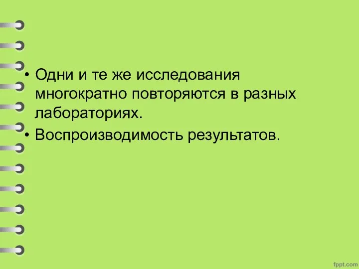 Одни и те же исследования многократно повторяются в разных лабораториях. Воспроизводимость результатов.