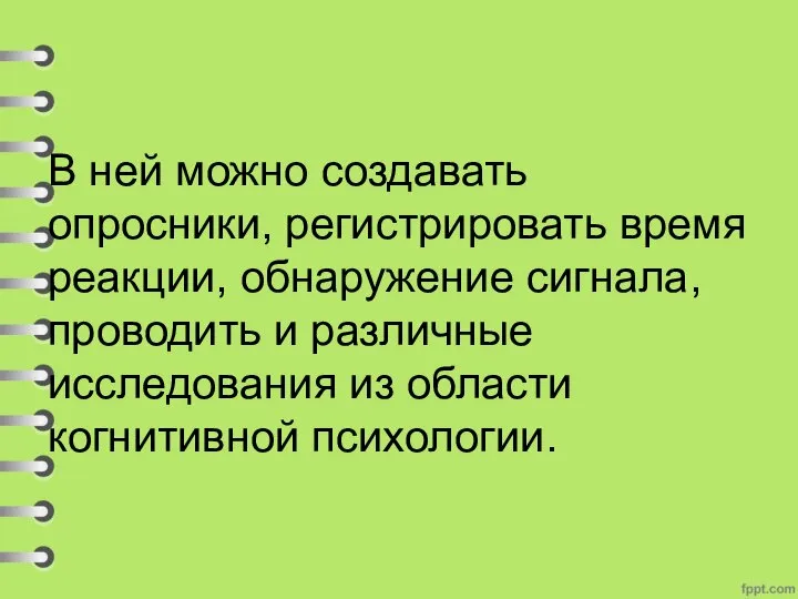 В ней можно создавать опросники, регистрировать время реакции, обнаружение сигнала, проводить и