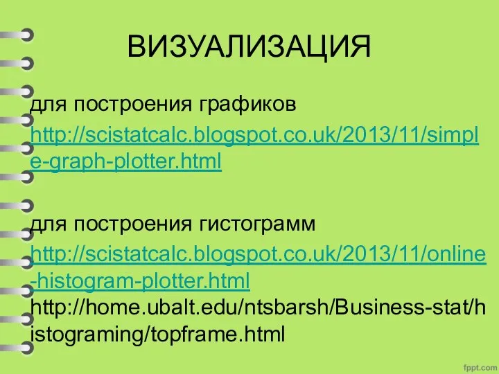 ВИЗУАЛИЗАЦИЯ для построения графиков http://scistatcalc.blogspot.co.uk/2013/11/simple-graph-plotter.html для построения гистограмм http://scistatcalc.blogspot.co.uk/2013/11/online-histogram-plotter.html http://home.ubalt.edu/ntsbarsh/Business-stat/histograming/topframe.html