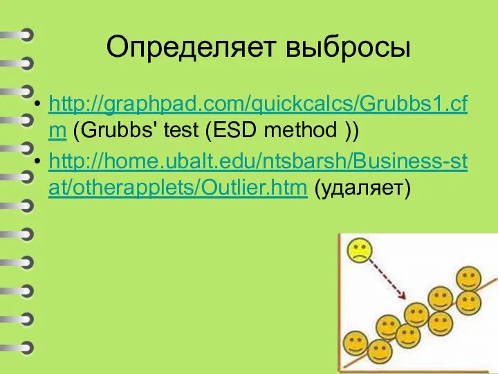 Определяет выбросы http://graphpad.com/quickcalcs/Grubbs1.cfm (Grubbs' test (ESD method )) http://home.ubalt.edu/ntsbarsh/Business-stat/otherapplets/Outlier.htm (удаляет)