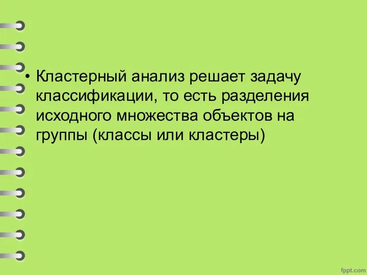 Кластерный анализ решает задачу классификации, то есть разделения исходного множества объектов на группы (классы или кластеры)