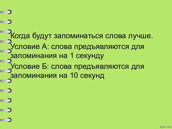 Когда будут запоминаться слова лучше. Условие А: слова предъявляются для запоминания на