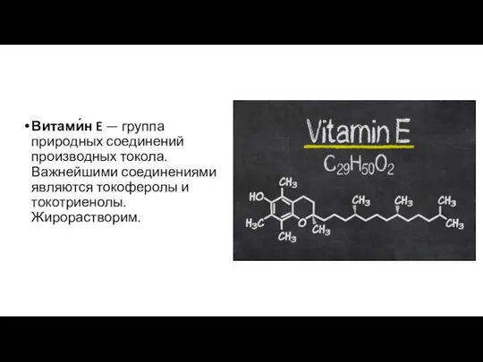 Витами́н E — группа природных соединений производных токола. Важнейшими соединениями являются токоферолы и токотриенолы. Жирорастворим.