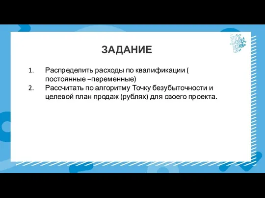 ЗАДАНИЕ Распределить расходы по квалификации ( постоянные –переменные) Рассчитать по алгоритму Точку