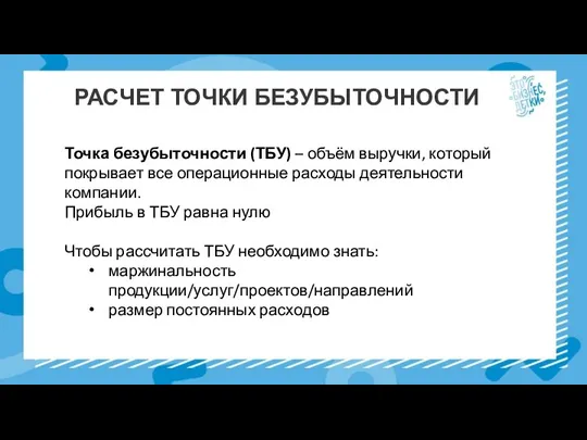 РАСЧЕТ ТОЧКИ БЕЗУБЫТОЧНОСТИ Точка безубыточности (ТБУ) – объём выручки, который покрывает все