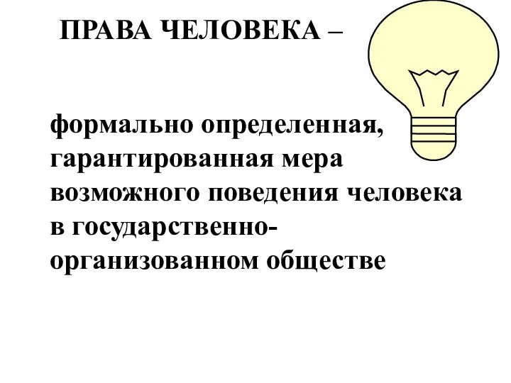 ПРАВА ЧЕЛОВЕКА – формально определенная, гарантированная мера возможного поведения человека в государственно-организованном обществе