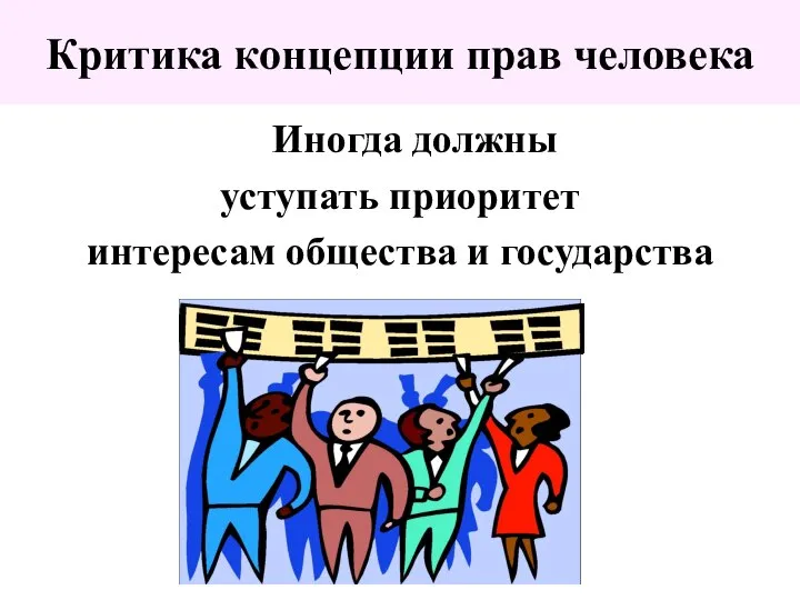 Критика концепции прав человека Иногда должны уступать приоритет интересам общества и государства