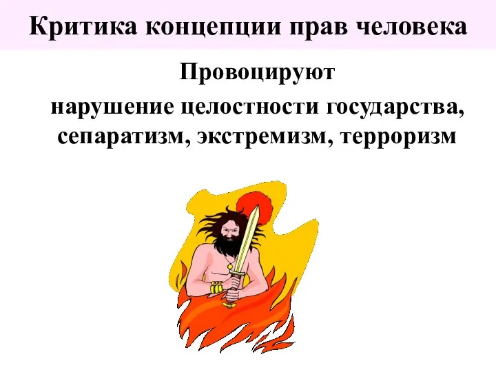 Критика концепции прав человека Провоцируют нарушение целостности государства, сепаратизм, экстремизм, терроризм