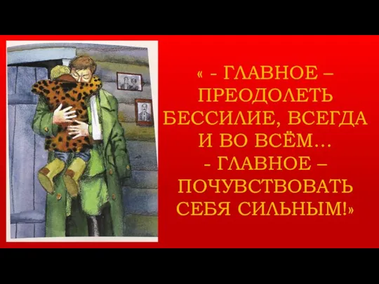 « - ГЛАВНОЕ – ПРЕОДОЛЕТЬ БЕССИЛИЕ, ВСЕГДА И ВО ВСЁМ… - ГЛАВНОЕ – ПОЧУВСТВОВАТЬ СЕБЯ СИЛЬНЫМ!»