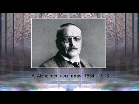 A. Alzheimer, нем. врач, 1864 - 1915