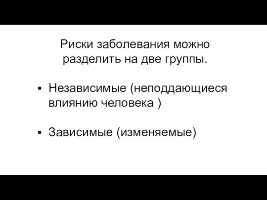 Риски заболевания можно разделить на две группы. Независимые (неподдающиеся влиянию человека ) Зависимые (изменяемые)