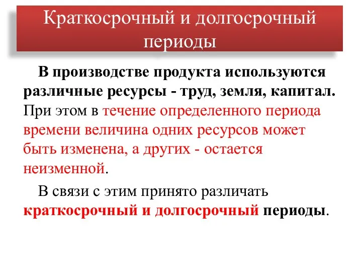 Краткосрочный и долгосрочный периоды В производстве продукта используются различные ресурсы - труд,