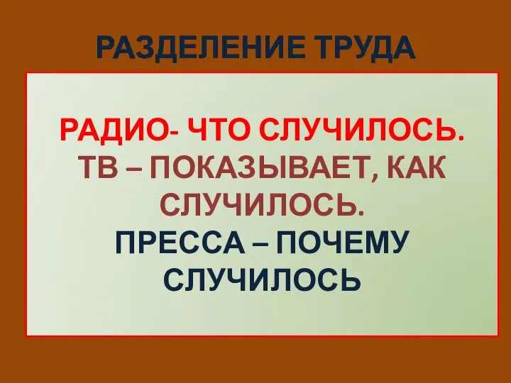 РАЗДЕЛЕНИЕ ТРУДА РАДИО- ЧТО СЛУЧИЛОСЬ. ТВ – ПОКАЗЫВАЕТ, КАК СЛУЧИЛОСЬ. ПРЕССА – ПОЧЕМУ СЛУЧИЛОСЬ