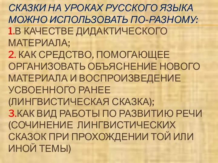 СКАЗКИ НА УРОКАХ РУССКОГО ЯЗЫКА МОЖНО ИСПОЛЬЗОВАТЬ ПО-РАЗНОМУ: 1.В КАЧЕСТВЕ ДИДАКТИЧЕСКОГО МАТЕРИАЛА;