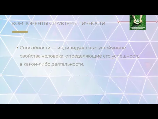 КОМПОНЕНТЫ СТРУКТУРЫ ЛИЧНОСТИ Способности — индивидуальные устойчивые свойства человека, определяющие его успешность в какой-либо деятельности.