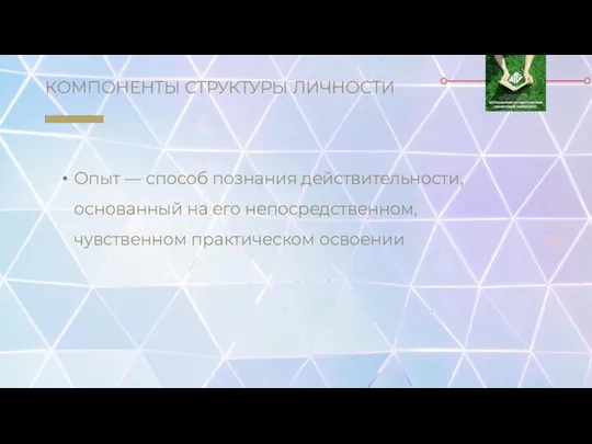 КОМПОНЕНТЫ СТРУКТУРЫ ЛИЧНОСТИ Опыт — способ познания действительности, основанный на его непосредственном, чувственном практическом освоении