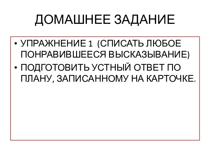 ДОМАШНЕЕ ЗАДАНИЕ УПРАЖНЕНИЕ 1 (СПИСАТЬ ЛЮБОЕ ПОНРАВИВШЕЕСЯ ВЫСКАЗЫВАНИЕ) ПОДГОТОВИТЬ УСТНЫЙ ОТВЕТ ПО ПЛАНУ, ЗАПИСАННОМУ НА КАРТОЧКЕ.