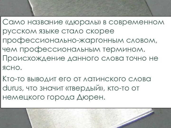 Само название «дюраль» в современном русском языке стало скорее профессионально-жаргонным словом, чем