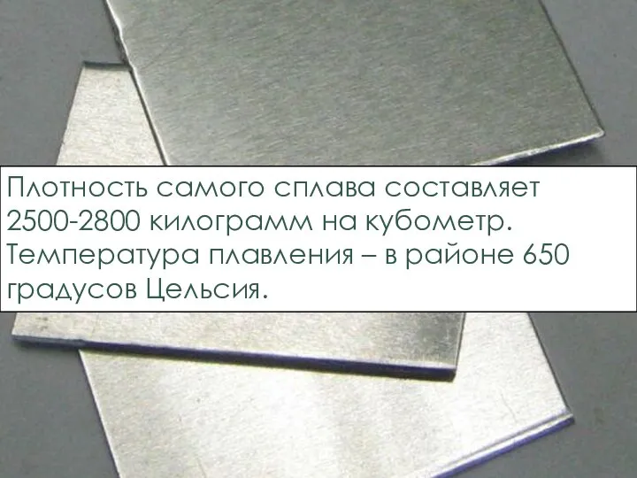 Плотность самого сплава составляет 2500-2800 килограмм на кубометр. Температура плавления – в районе 650 градусов Цельсия.