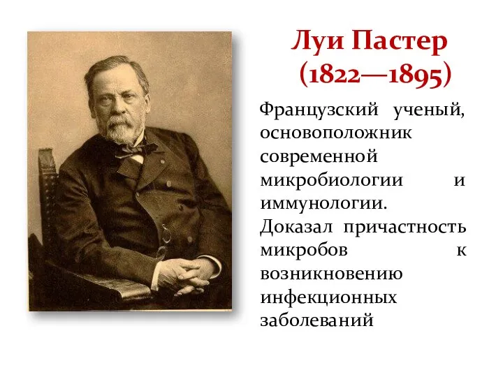 Луи Пастер (1822—1895) Французский ученый, основоположник современной микробиологии и иммунологии. Доказал причастность